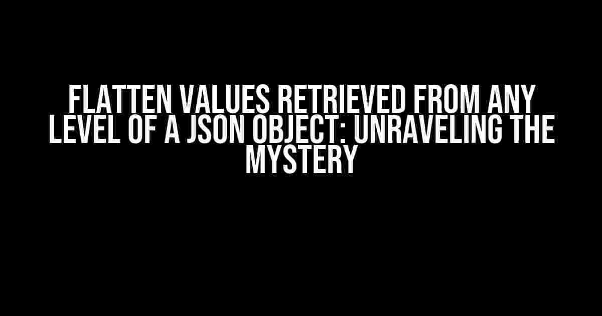 Flatten Values Retrieved from Any Level of a JSON Object: Unraveling the Mystery