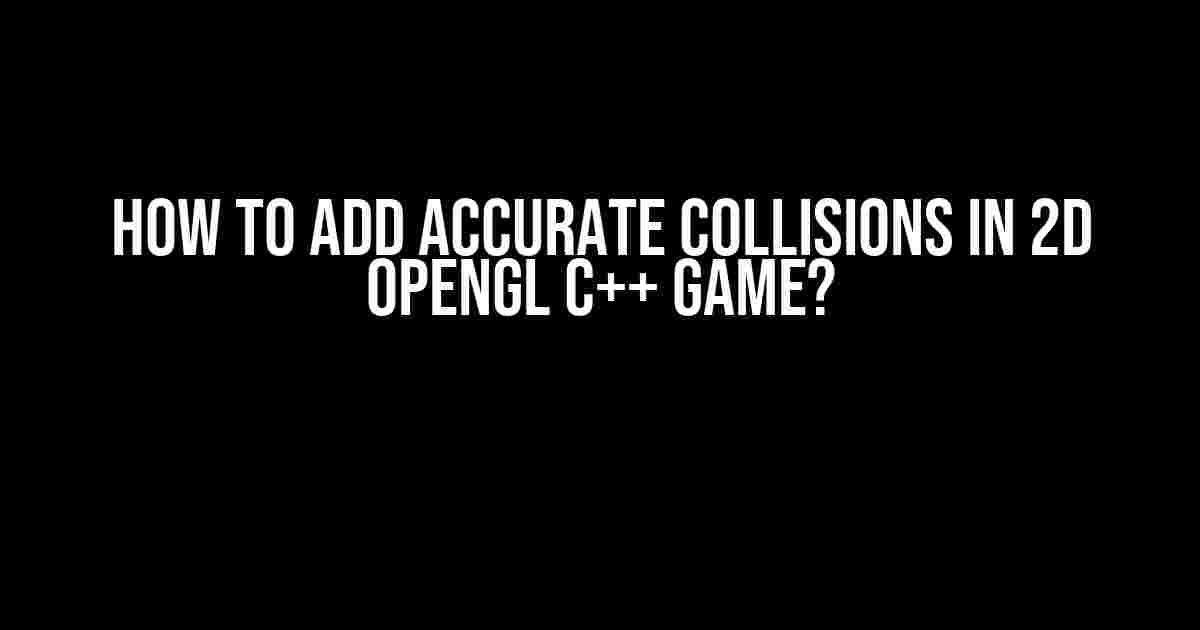 How to Add Accurate Collisions in 2D OpenGL C++ Game?