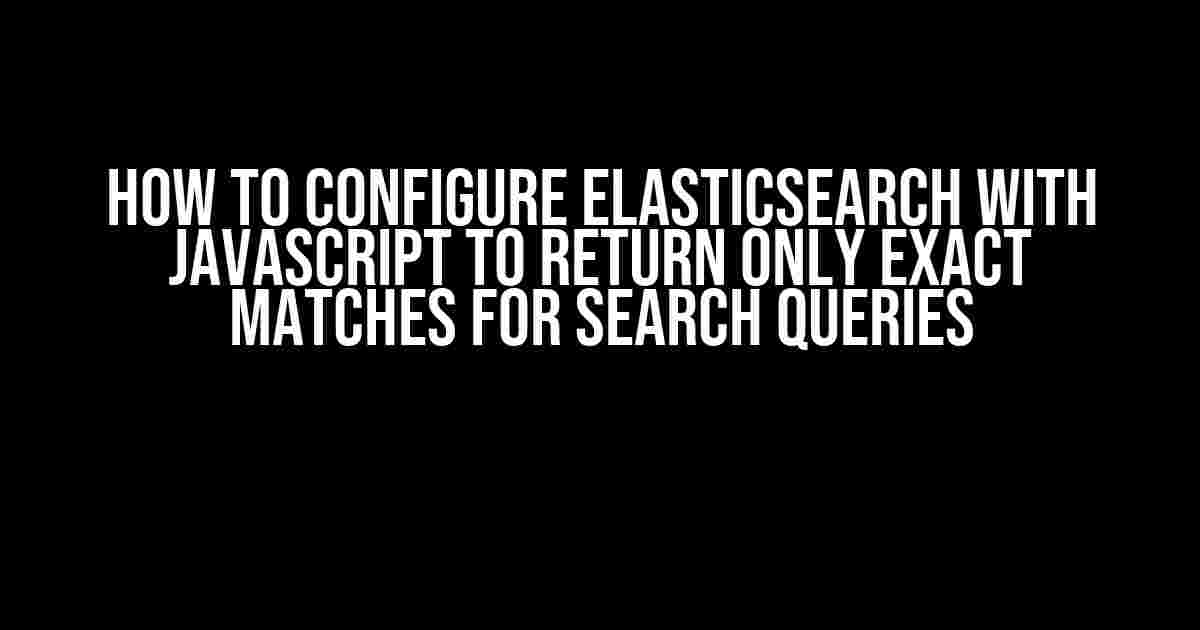 How to Configure ElasticSearch with JavaScript to Return Only Exact Matches for Search Queries