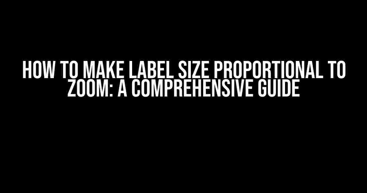 How to Make Label Size Proportional to Zoom: A Comprehensive Guide