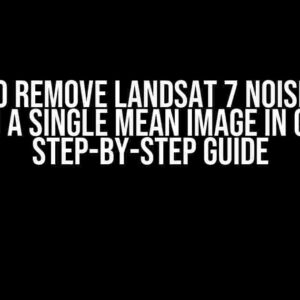 How to Remove Landsat 7 Noise Lines From a Single Mean Image in GEE: A Step-by-Step Guide