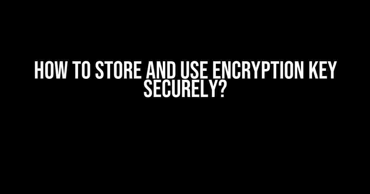 How to Store and Use Encryption Key Securely?