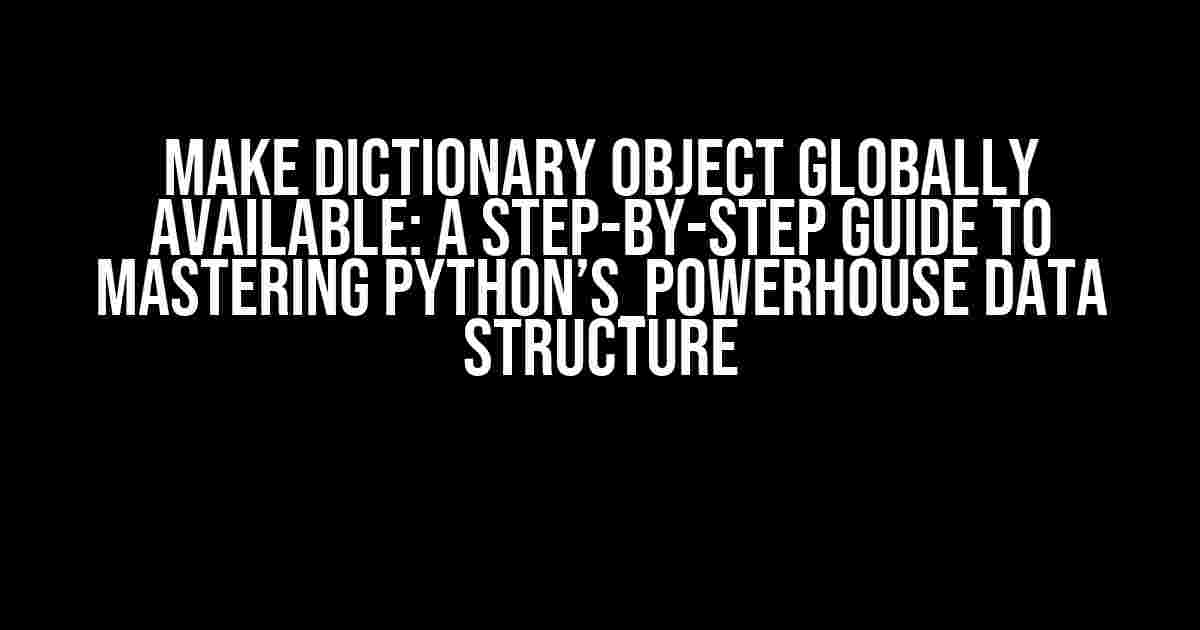 Make Dictionary Object Globally Available: A Step-by-Step Guide to Mastering Python’s_powerhouse Data Structure