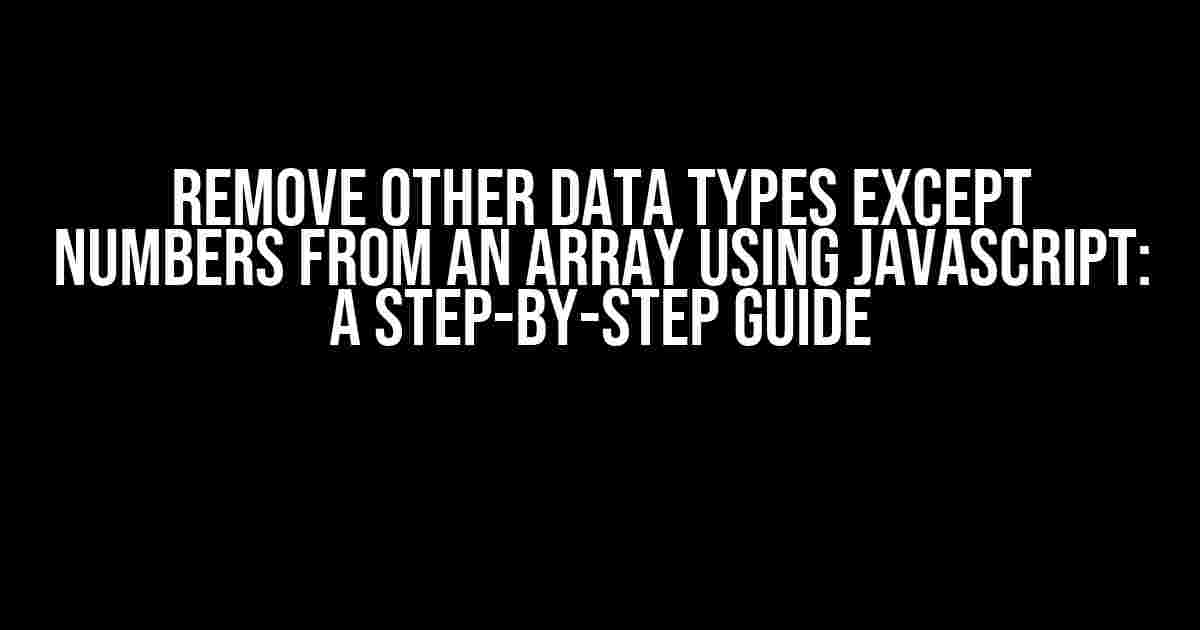 Remove Other Data Types Except Numbers from an Array Using JavaScript: A Step-by-Step Guide