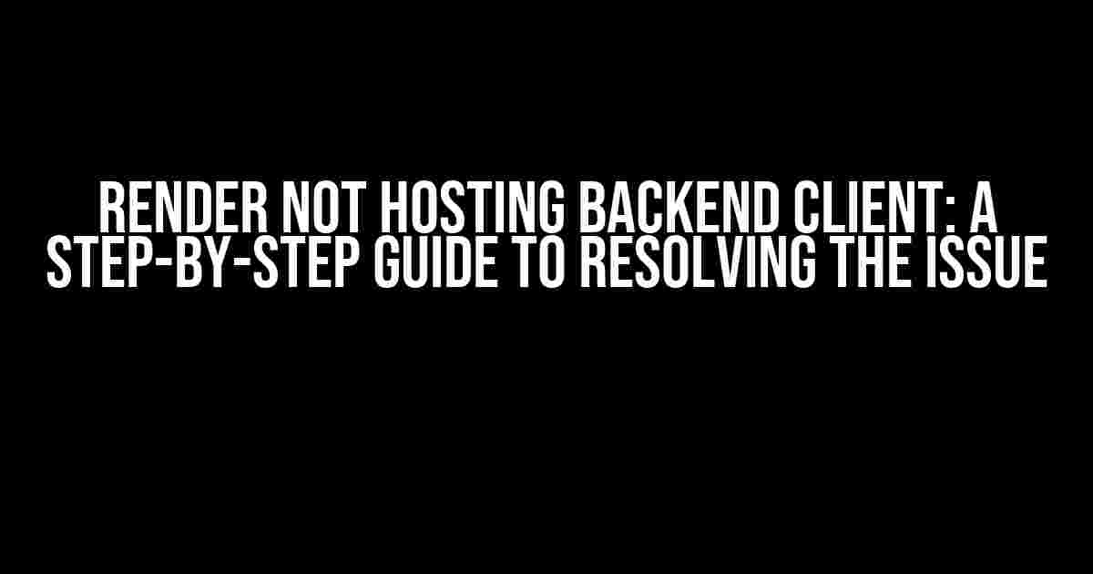 Render Not Hosting Backend Client: A Step-by-Step Guide to Resolving the Issue