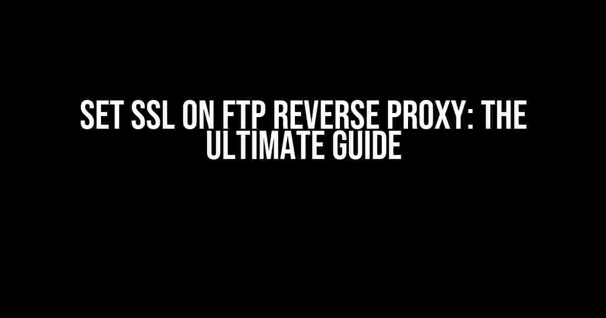 Set SSL on FTP Reverse Proxy: The Ultimate Guide