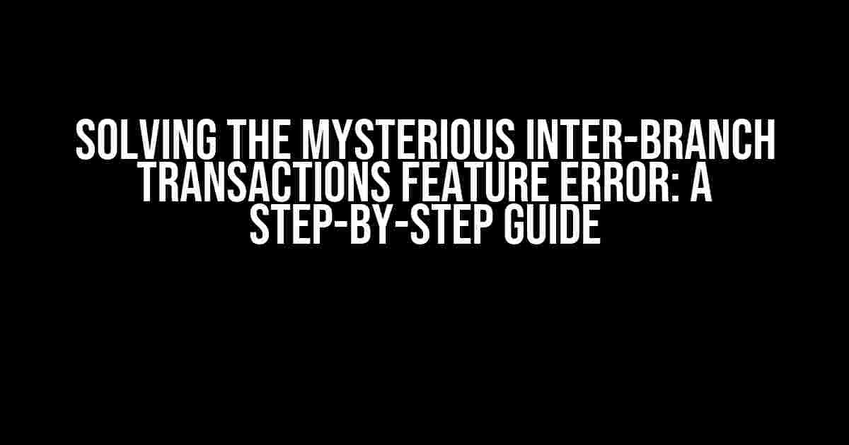 Solving the Mysterious Inter-Branch Transactions Feature Error: A Step-by-Step Guide