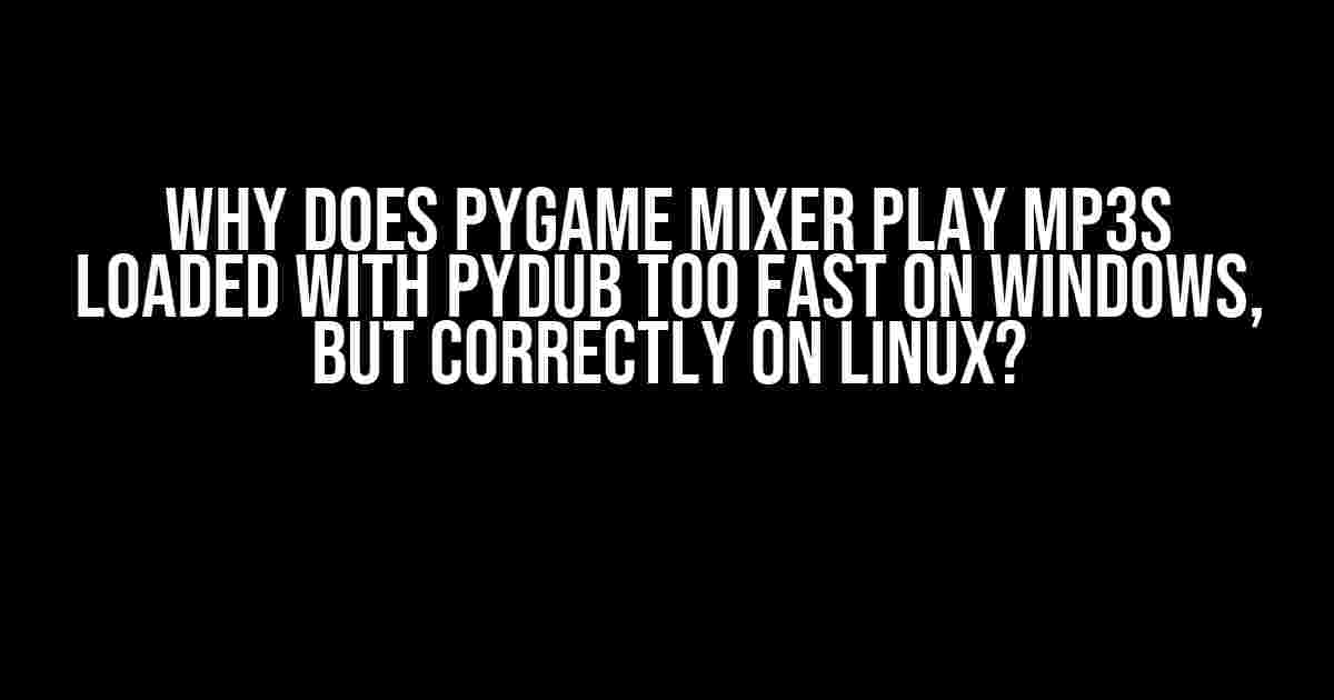 Why does PyGame Mixer play MP3s loaded with PyDub too fast on Windows, but correctly on Linux?