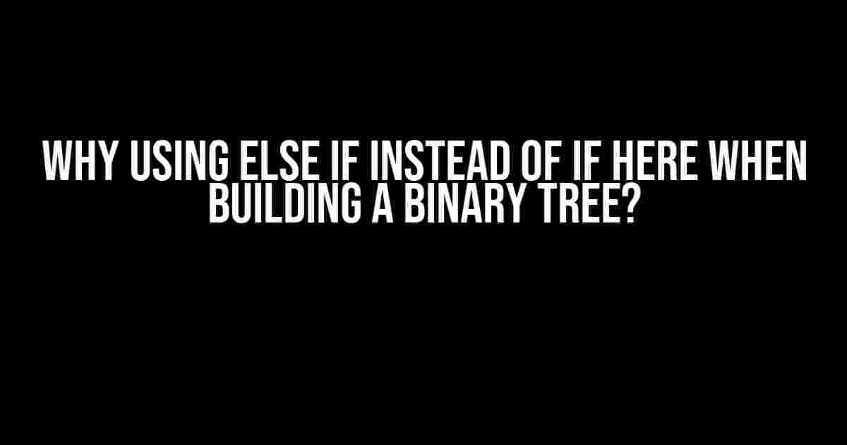 Why using else if instead of if here when building a binary tree?