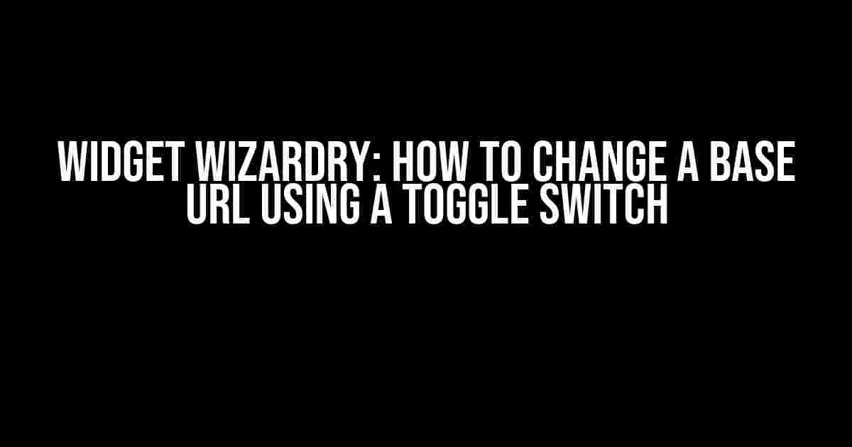 Widget Wizardry: How to Change a Base URL using a Toggle Switch